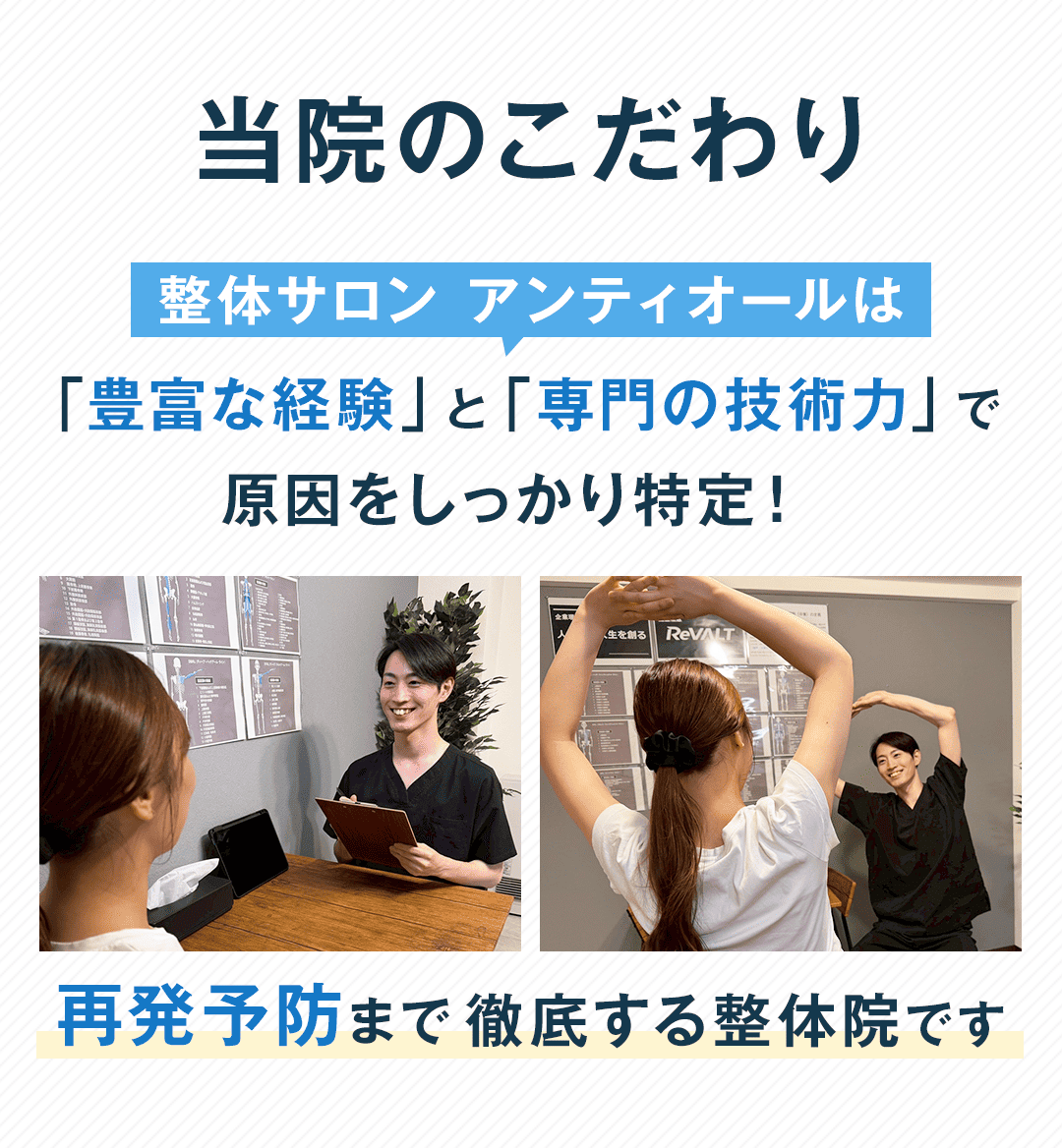 当院のこだわり 整体サロン澪 アンティオールは 「豊富な経験」と「専門の技術力」で 原因をしっかり特定！ 再発予防まで徹底する整体院です
